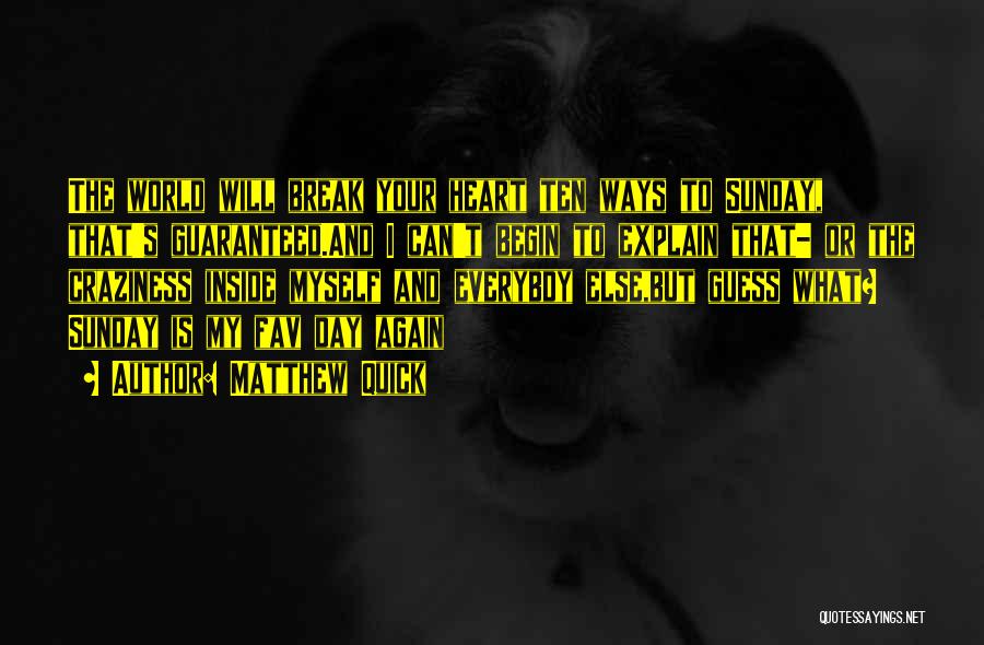 Matthew Quick Quotes: The World Will Break Your Heart Ten Ways To Sunday, That's Guaranteed.and I Can't Begin To Explain That- Or The
