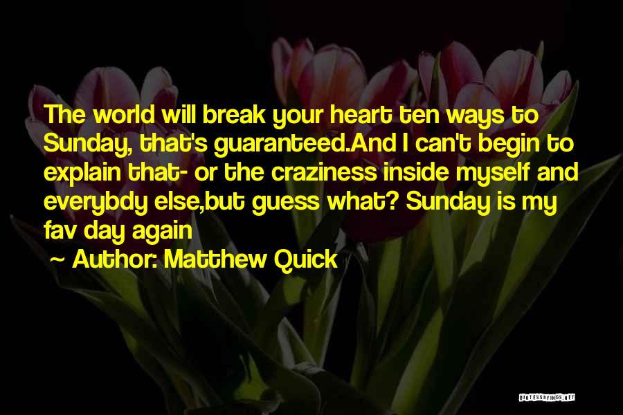 Matthew Quick Quotes: The World Will Break Your Heart Ten Ways To Sunday, That's Guaranteed.and I Can't Begin To Explain That- Or The