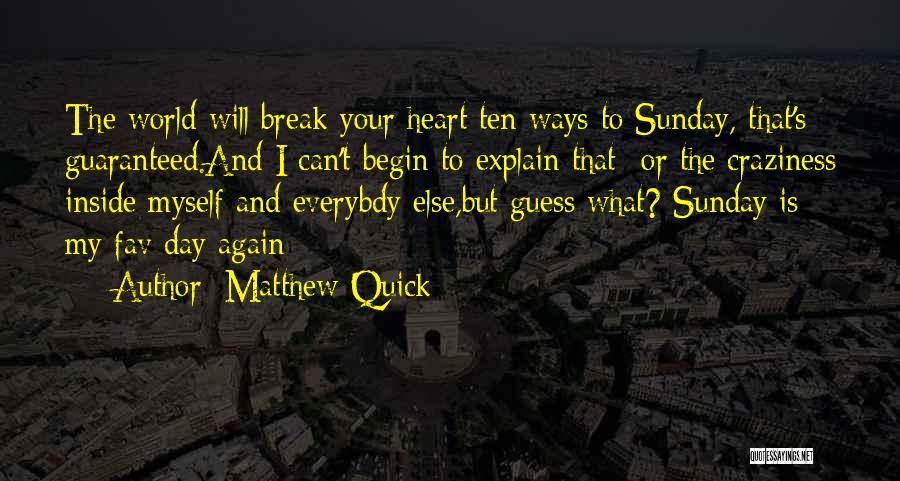 Matthew Quick Quotes: The World Will Break Your Heart Ten Ways To Sunday, That's Guaranteed.and I Can't Begin To Explain That- Or The