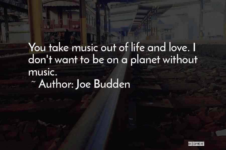 Joe Budden Quotes: You Take Music Out Of Life And Love. I Don't Want To Be On A Planet Without Music.