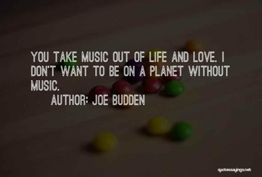 Joe Budden Quotes: You Take Music Out Of Life And Love. I Don't Want To Be On A Planet Without Music.