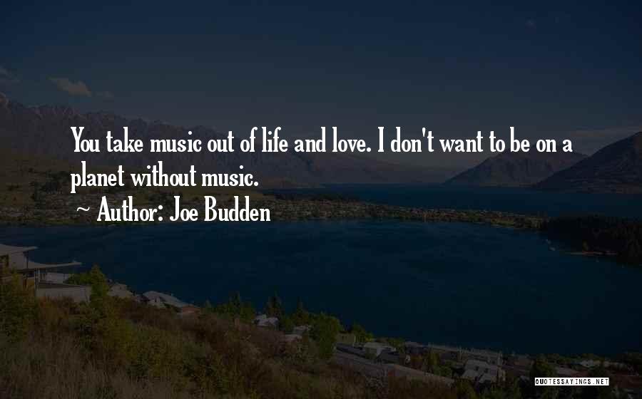 Joe Budden Quotes: You Take Music Out Of Life And Love. I Don't Want To Be On A Planet Without Music.