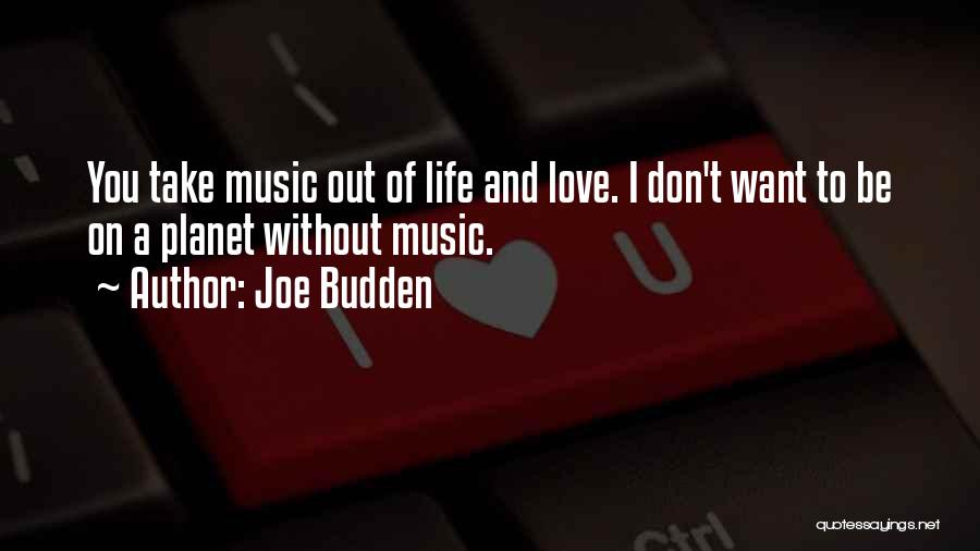 Joe Budden Quotes: You Take Music Out Of Life And Love. I Don't Want To Be On A Planet Without Music.