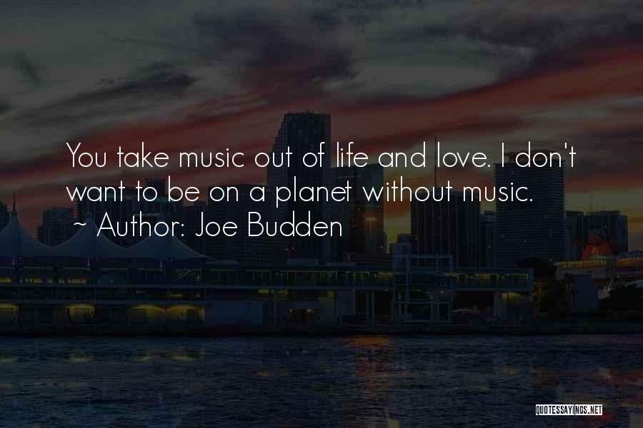 Joe Budden Quotes: You Take Music Out Of Life And Love. I Don't Want To Be On A Planet Without Music.