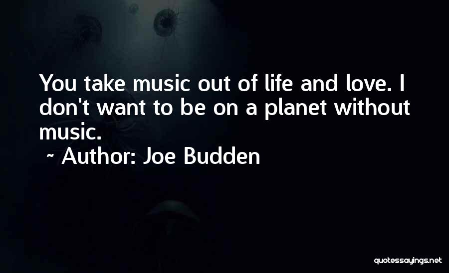 Joe Budden Quotes: You Take Music Out Of Life And Love. I Don't Want To Be On A Planet Without Music.
