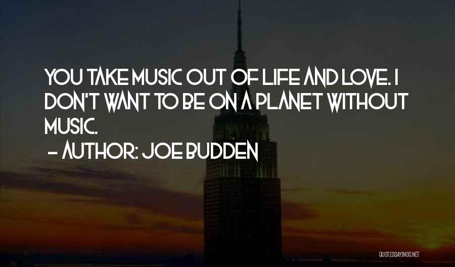 Joe Budden Quotes: You Take Music Out Of Life And Love. I Don't Want To Be On A Planet Without Music.