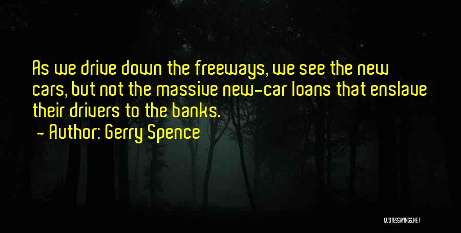 Gerry Spence Quotes: As We Drive Down The Freeways, We See The New Cars, But Not The Massive New-car Loans That Enslave Their