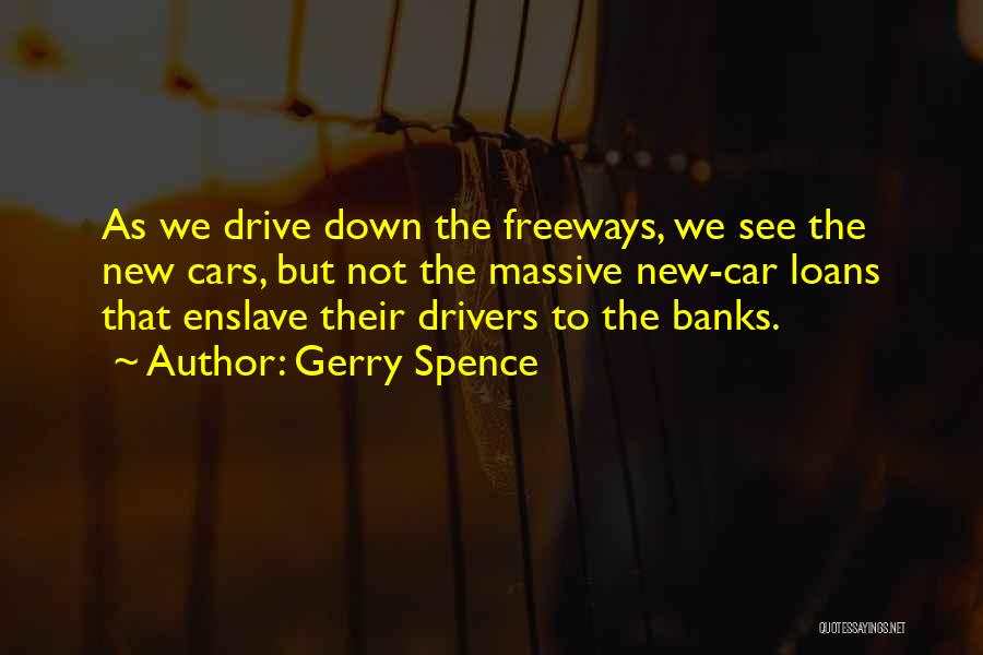 Gerry Spence Quotes: As We Drive Down The Freeways, We See The New Cars, But Not The Massive New-car Loans That Enslave Their