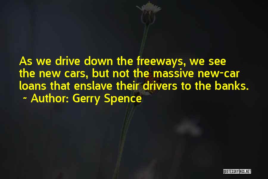 Gerry Spence Quotes: As We Drive Down The Freeways, We See The New Cars, But Not The Massive New-car Loans That Enslave Their