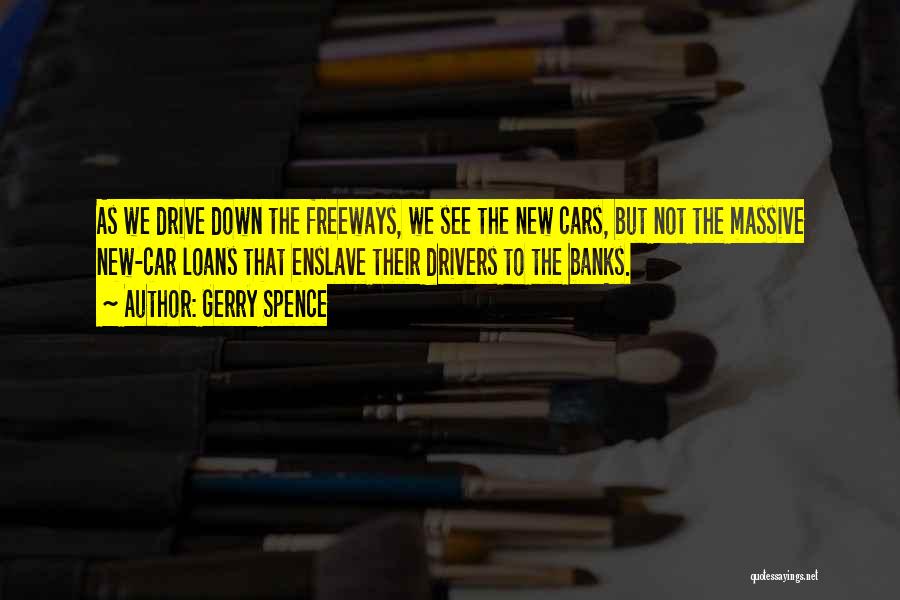 Gerry Spence Quotes: As We Drive Down The Freeways, We See The New Cars, But Not The Massive New-car Loans That Enslave Their