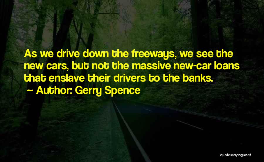 Gerry Spence Quotes: As We Drive Down The Freeways, We See The New Cars, But Not The Massive New-car Loans That Enslave Their