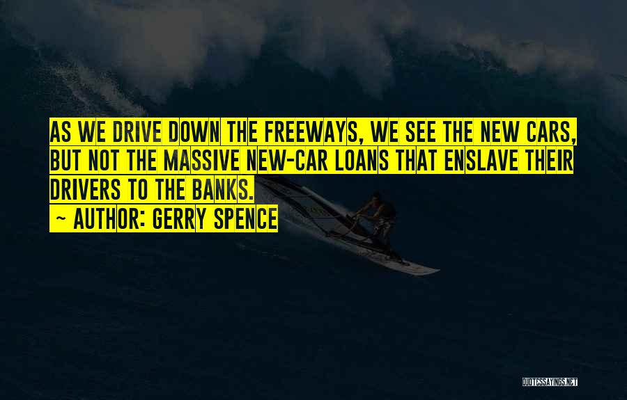 Gerry Spence Quotes: As We Drive Down The Freeways, We See The New Cars, But Not The Massive New-car Loans That Enslave Their