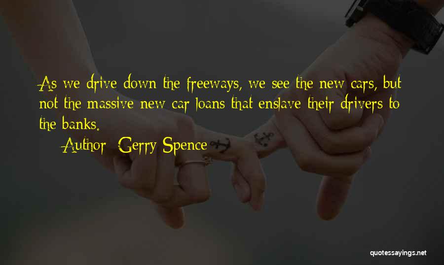 Gerry Spence Quotes: As We Drive Down The Freeways, We See The New Cars, But Not The Massive New-car Loans That Enslave Their