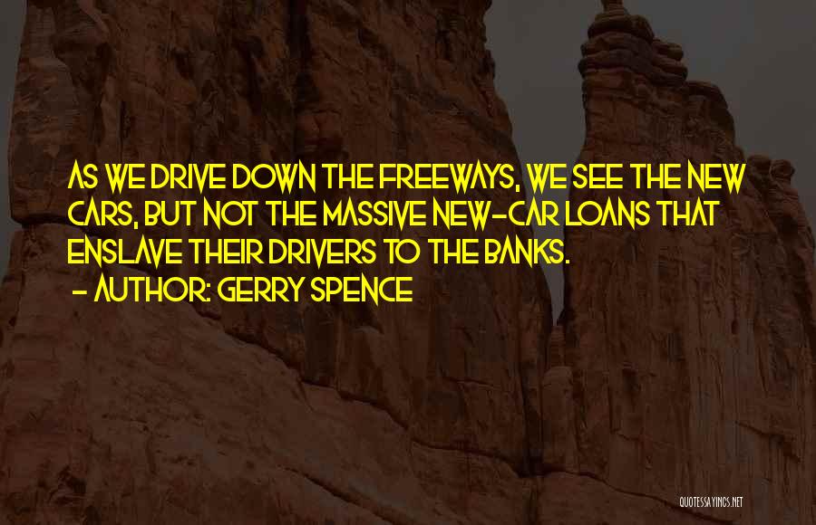Gerry Spence Quotes: As We Drive Down The Freeways, We See The New Cars, But Not The Massive New-car Loans That Enslave Their