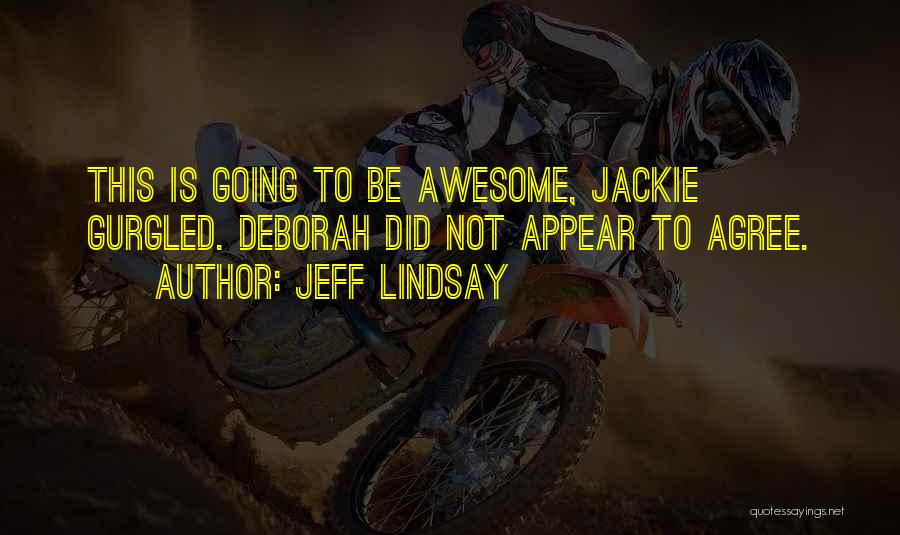 Jeff Lindsay Quotes: This Is Going To Be Awesome, Jackie Gurgled. Deborah Did Not Appear To Agree.