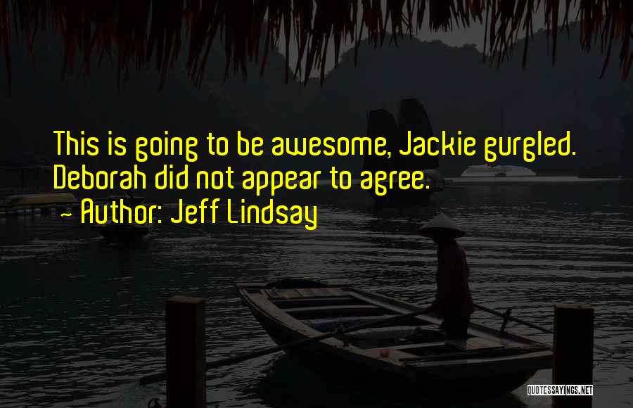 Jeff Lindsay Quotes: This Is Going To Be Awesome, Jackie Gurgled. Deborah Did Not Appear To Agree.