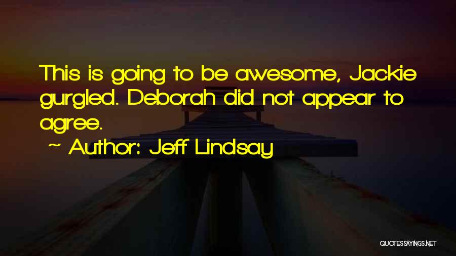 Jeff Lindsay Quotes: This Is Going To Be Awesome, Jackie Gurgled. Deborah Did Not Appear To Agree.