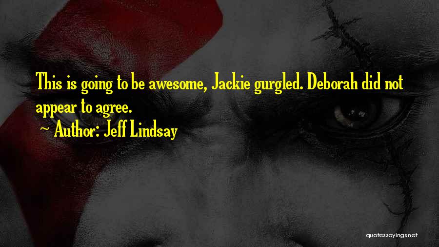 Jeff Lindsay Quotes: This Is Going To Be Awesome, Jackie Gurgled. Deborah Did Not Appear To Agree.