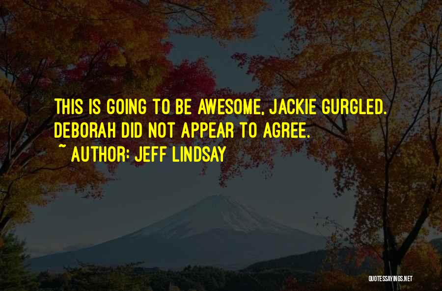 Jeff Lindsay Quotes: This Is Going To Be Awesome, Jackie Gurgled. Deborah Did Not Appear To Agree.