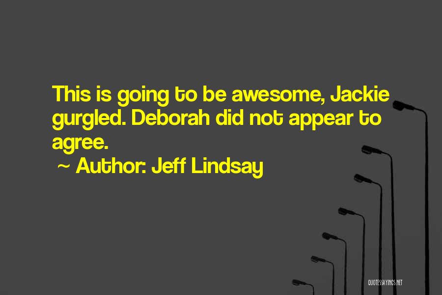 Jeff Lindsay Quotes: This Is Going To Be Awesome, Jackie Gurgled. Deborah Did Not Appear To Agree.