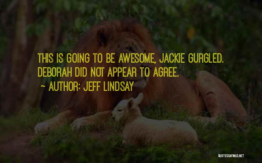 Jeff Lindsay Quotes: This Is Going To Be Awesome, Jackie Gurgled. Deborah Did Not Appear To Agree.