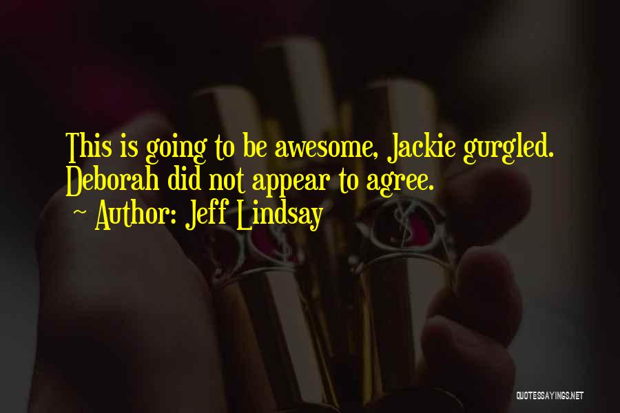 Jeff Lindsay Quotes: This Is Going To Be Awesome, Jackie Gurgled. Deborah Did Not Appear To Agree.