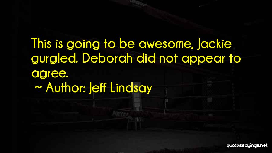 Jeff Lindsay Quotes: This Is Going To Be Awesome, Jackie Gurgled. Deborah Did Not Appear To Agree.