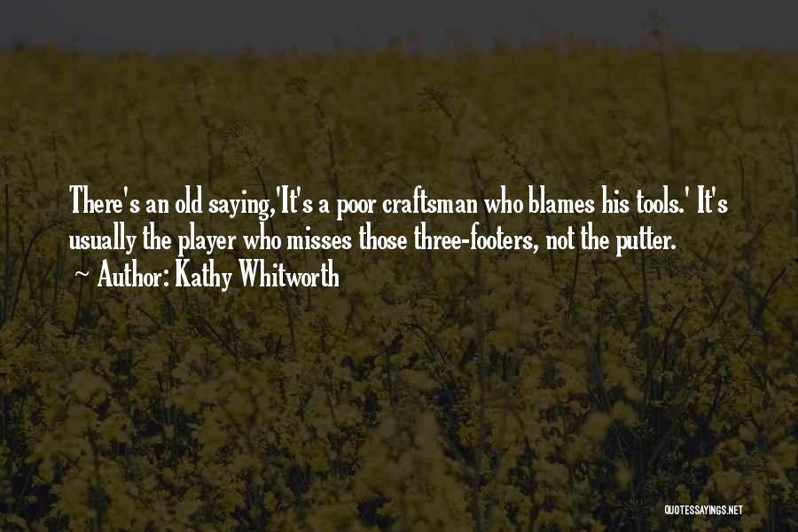 Kathy Whitworth Quotes: There's An Old Saying,'it's A Poor Craftsman Who Blames His Tools.' It's Usually The Player Who Misses Those Three-footers, Not
