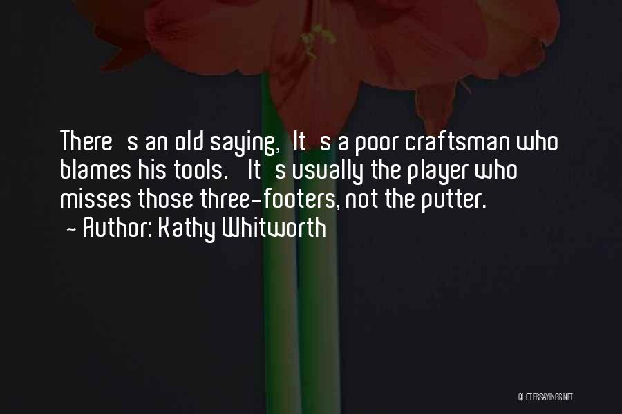 Kathy Whitworth Quotes: There's An Old Saying,'it's A Poor Craftsman Who Blames His Tools.' It's Usually The Player Who Misses Those Three-footers, Not