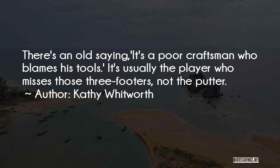 Kathy Whitworth Quotes: There's An Old Saying,'it's A Poor Craftsman Who Blames His Tools.' It's Usually The Player Who Misses Those Three-footers, Not