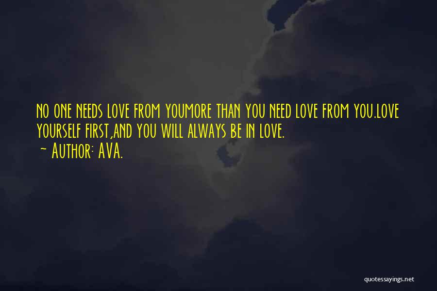 AVA. Quotes: No One Needs Love From Youmore Than You Need Love From You.love Yourself First,and You Will Always Be In Love.