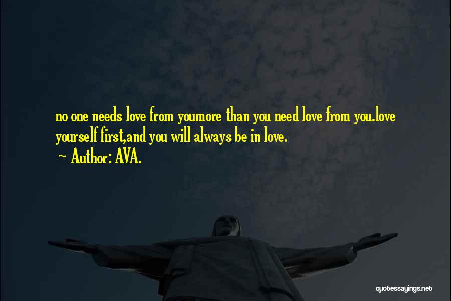 AVA. Quotes: No One Needs Love From Youmore Than You Need Love From You.love Yourself First,and You Will Always Be In Love.