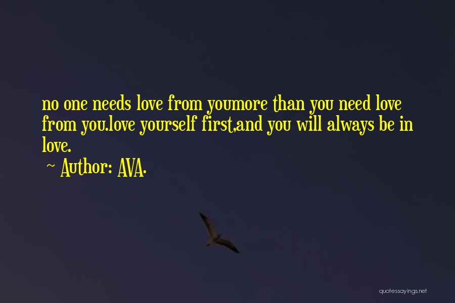 AVA. Quotes: No One Needs Love From Youmore Than You Need Love From You.love Yourself First,and You Will Always Be In Love.