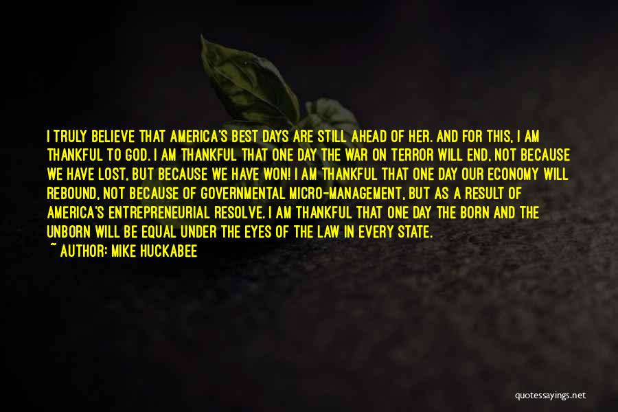 Mike Huckabee Quotes: I Truly Believe That America's Best Days Are Still Ahead Of Her. And For This, I Am Thankful To God.