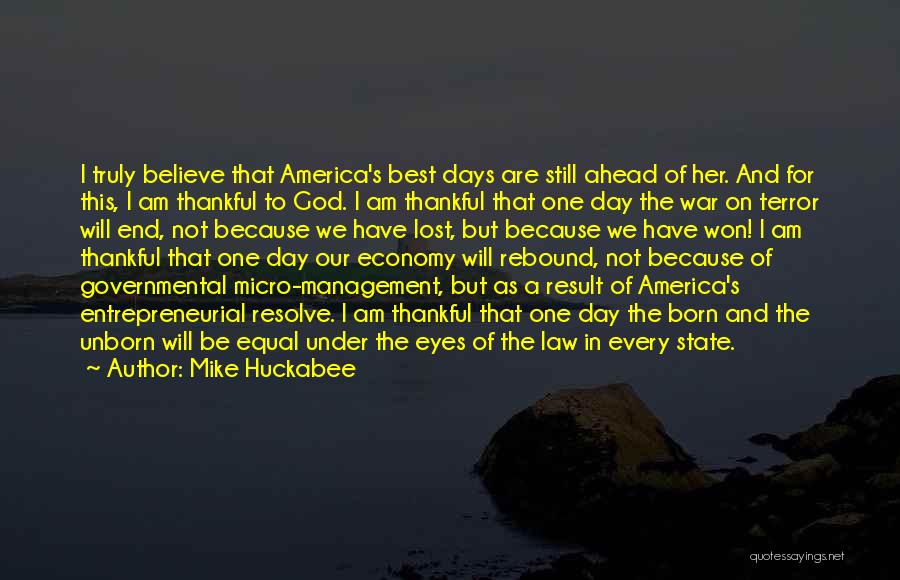 Mike Huckabee Quotes: I Truly Believe That America's Best Days Are Still Ahead Of Her. And For This, I Am Thankful To God.