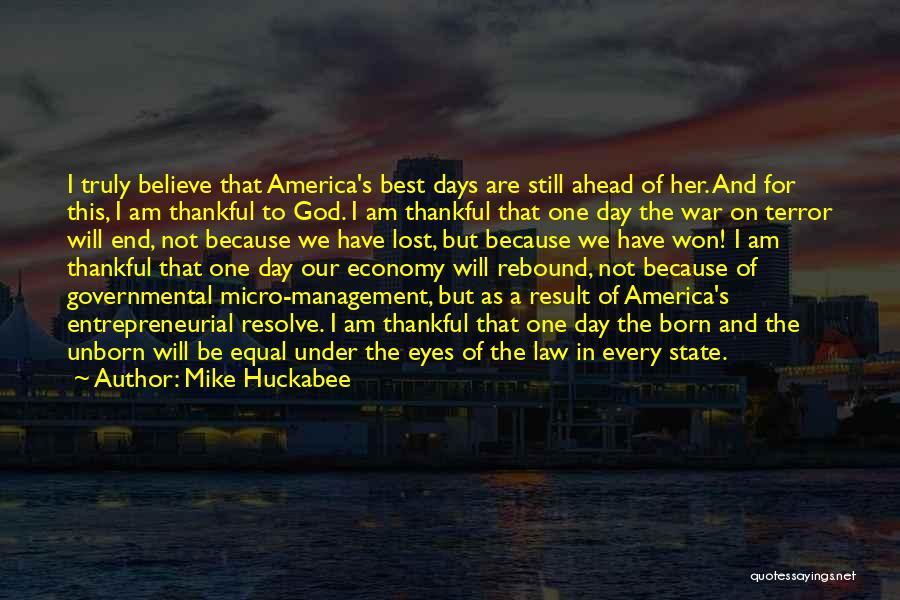 Mike Huckabee Quotes: I Truly Believe That America's Best Days Are Still Ahead Of Her. And For This, I Am Thankful To God.
