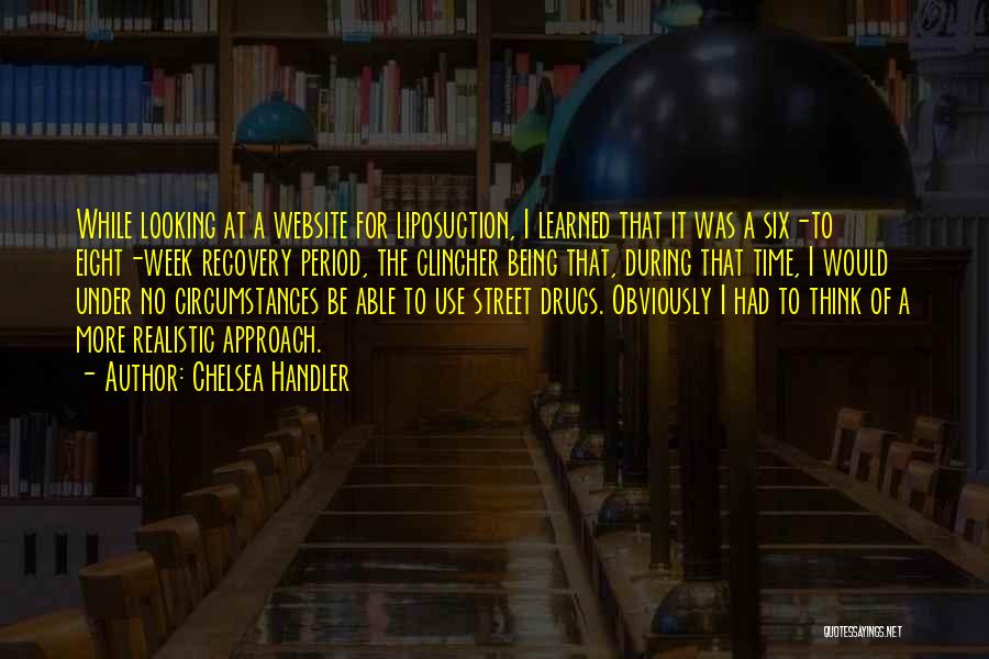 Chelsea Handler Quotes: While Looking At A Website For Liposuction, I Learned That It Was A Six-to Eight-week Recovery Period, The Clincher Being