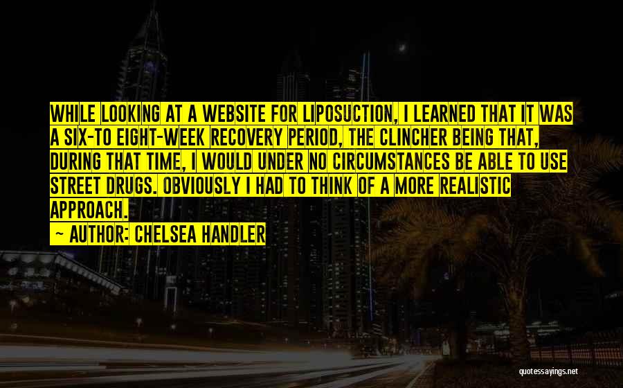 Chelsea Handler Quotes: While Looking At A Website For Liposuction, I Learned That It Was A Six-to Eight-week Recovery Period, The Clincher Being