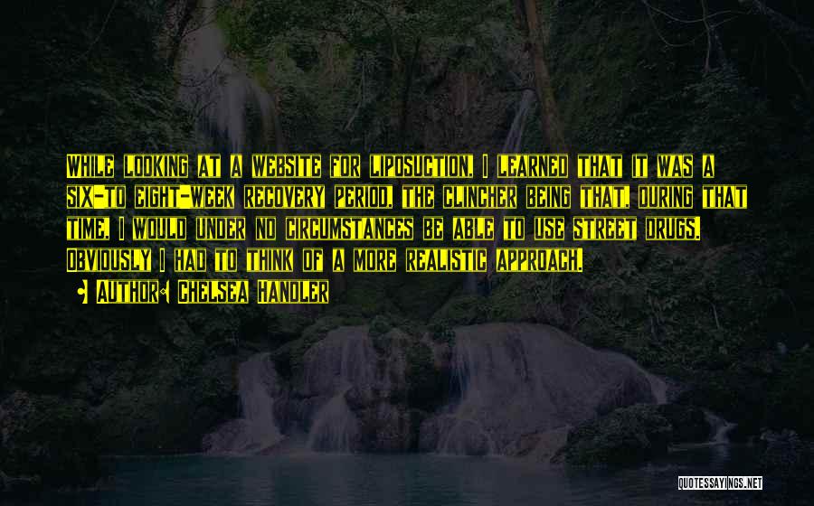Chelsea Handler Quotes: While Looking At A Website For Liposuction, I Learned That It Was A Six-to Eight-week Recovery Period, The Clincher Being