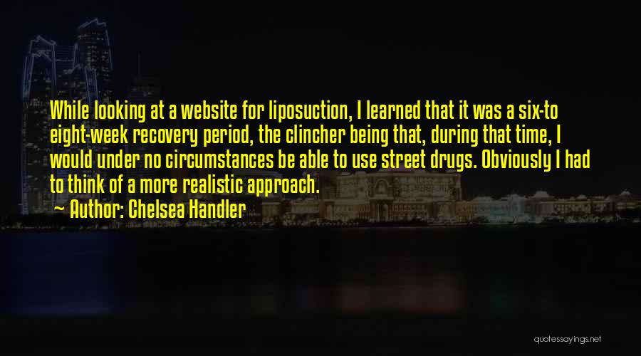 Chelsea Handler Quotes: While Looking At A Website For Liposuction, I Learned That It Was A Six-to Eight-week Recovery Period, The Clincher Being