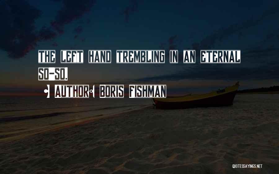 Boris Fishman Quotes: The Left Hand Trembling In An Eternal So-so.