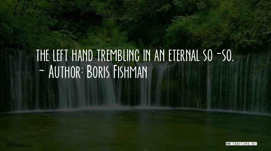 Boris Fishman Quotes: The Left Hand Trembling In An Eternal So-so.