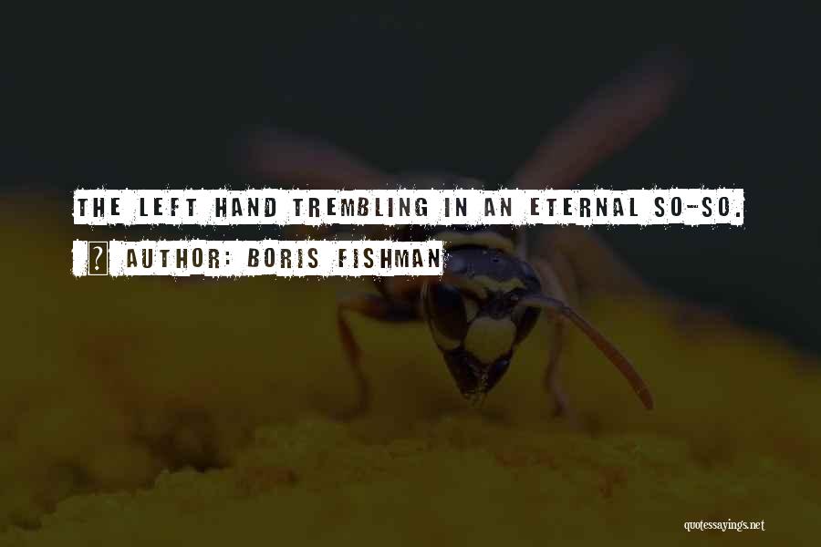 Boris Fishman Quotes: The Left Hand Trembling In An Eternal So-so.