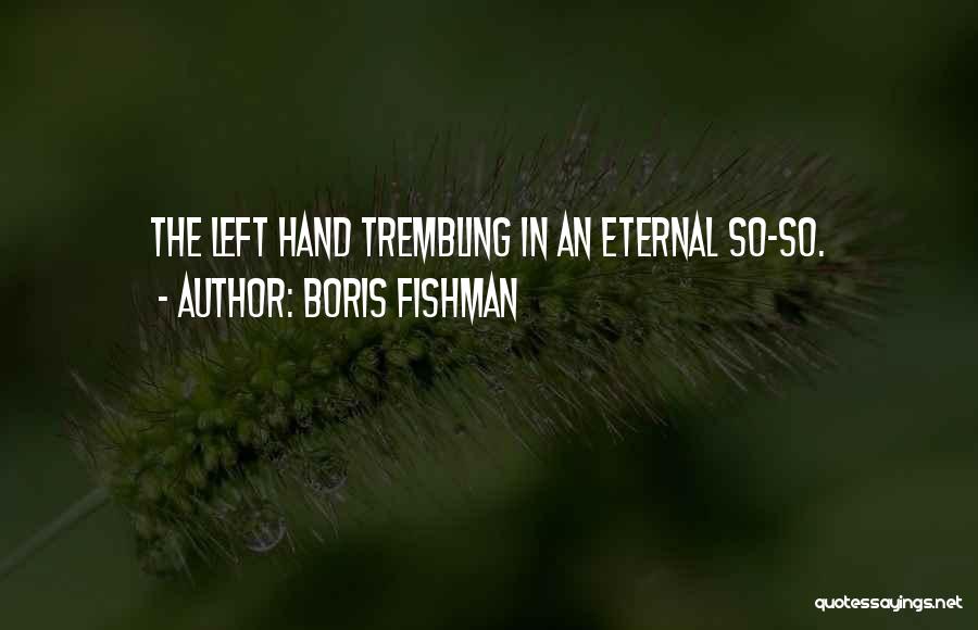 Boris Fishman Quotes: The Left Hand Trembling In An Eternal So-so.