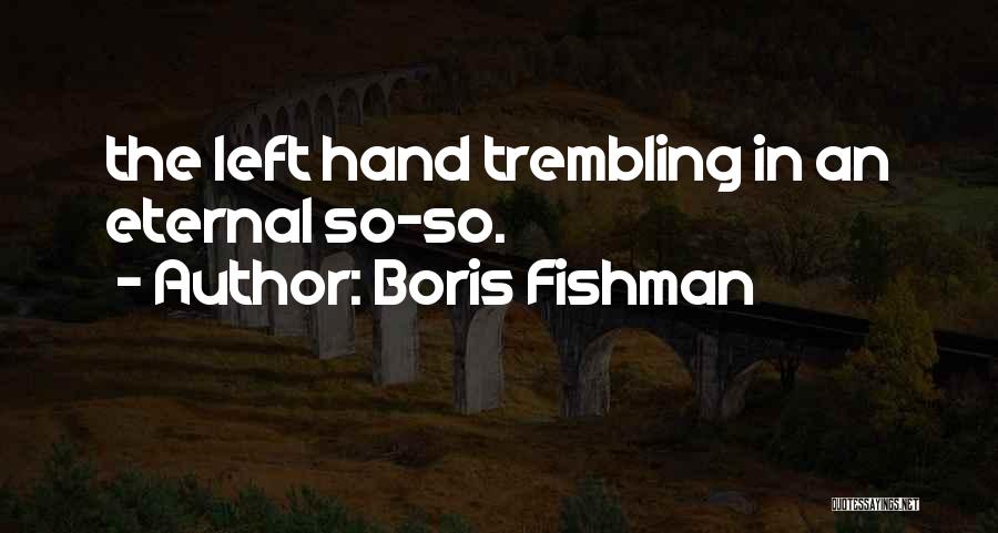 Boris Fishman Quotes: The Left Hand Trembling In An Eternal So-so.