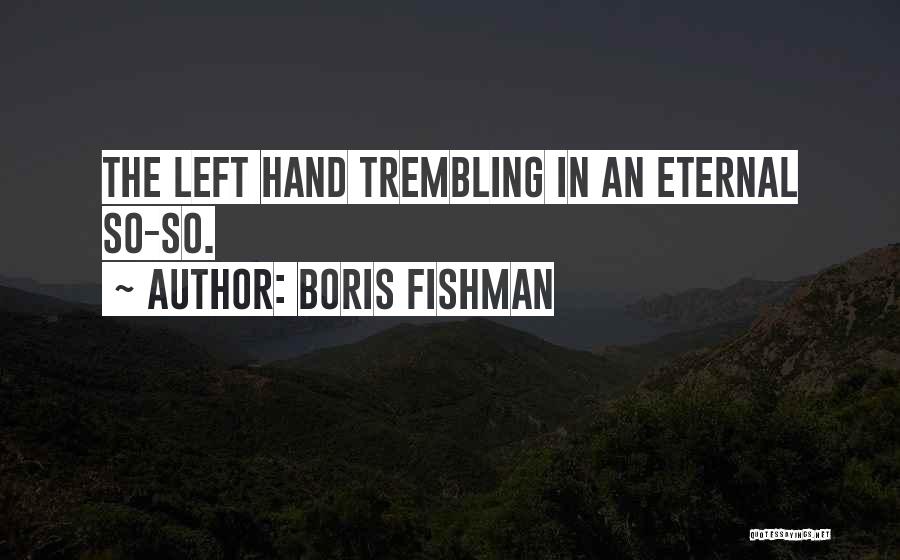 Boris Fishman Quotes: The Left Hand Trembling In An Eternal So-so.