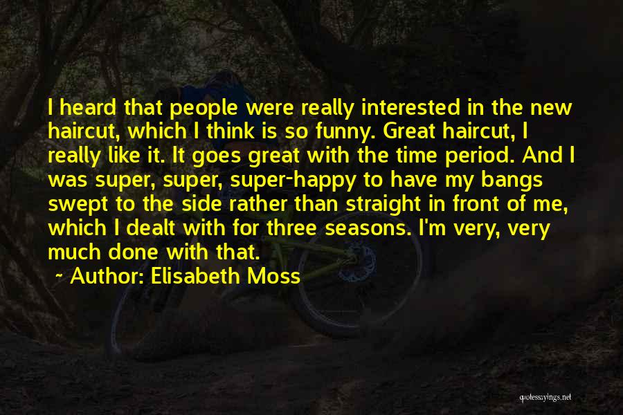 Elisabeth Moss Quotes: I Heard That People Were Really Interested In The New Haircut, Which I Think Is So Funny. Great Haircut, I