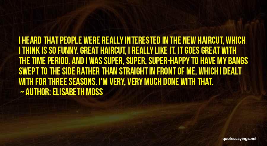 Elisabeth Moss Quotes: I Heard That People Were Really Interested In The New Haircut, Which I Think Is So Funny. Great Haircut, I