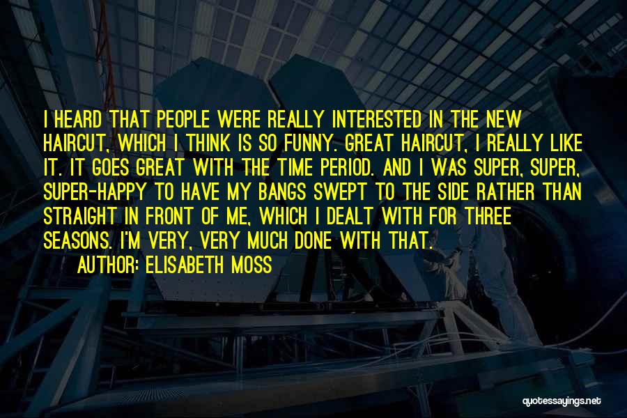 Elisabeth Moss Quotes: I Heard That People Were Really Interested In The New Haircut, Which I Think Is So Funny. Great Haircut, I