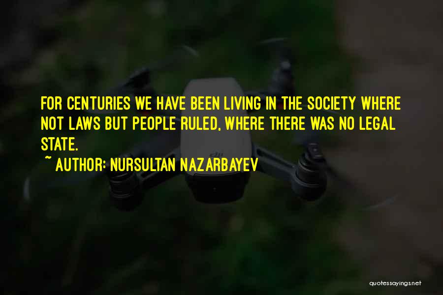 Nursultan Nazarbayev Quotes: For Centuries We Have Been Living In The Society Where Not Laws But People Ruled, Where There Was No Legal